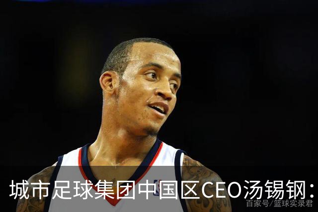 城市足球集团中国区CEO汤锡钢：中国最缺的是社区足球