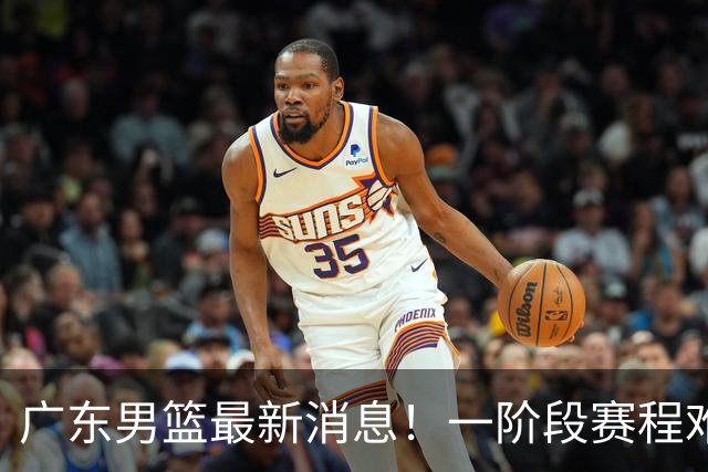 广东男篮最新消息！一阶段赛程难度大，胡明轩担任亚运会旗手，或签外援拉塞尔